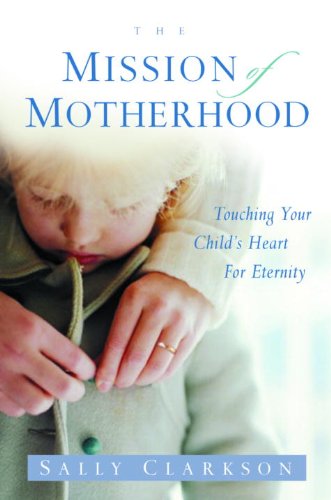 The Mission of Motherhood: Touching Your Child's Heart for Eternity book cover