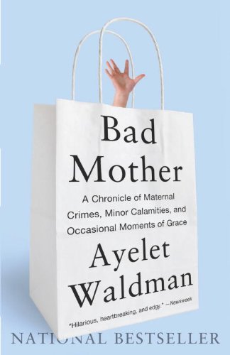 Bad Mother: A Chronicle of Maternal Crimes, Minor Calamities, and Occasional Moments of Grace book cover