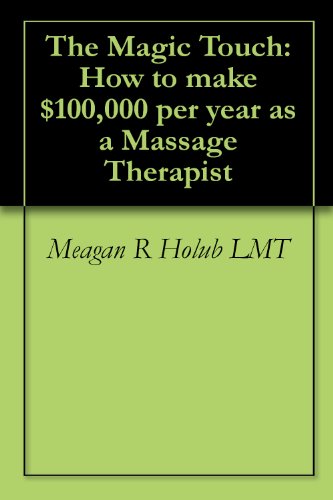 The Magic Touch: How to Make $100,000 Per Year as a Massage Therapist; Simple and Effective Business, Marketing, and Ethics Education for a Successful Career in Massage Therapy book cover