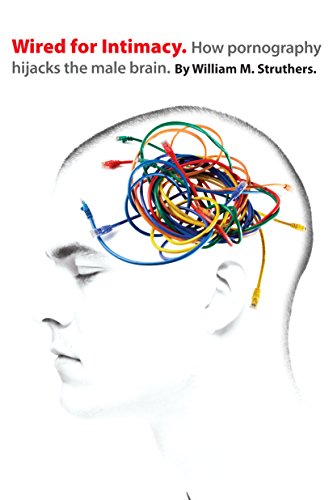 Wired for Intimacy: How Pornography Hijacks the Male Brain book cover
