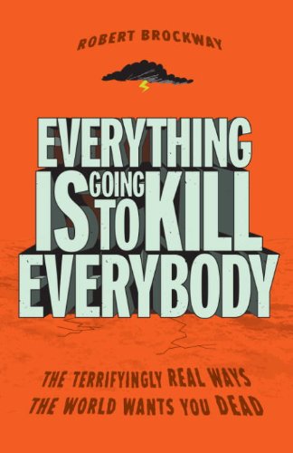 Everything Is Going to Kill Everybody: The Terrifyingly Real Ways the World Wants You Dead book cover