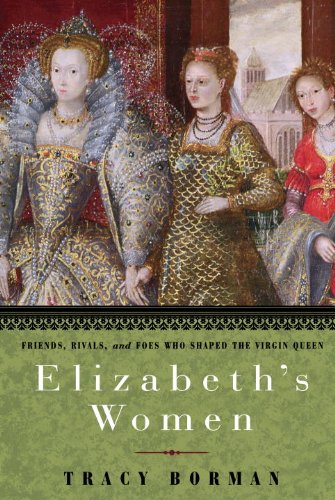 Elizabeth's Women: Friends, Rivals, and Foes Who Shaped the Virgin Queen book cover
