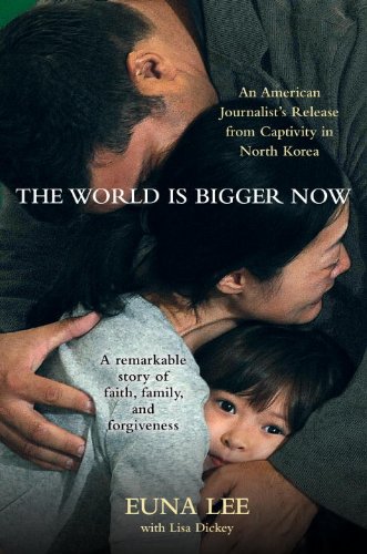The World Is Bigger Now: An American Journalist's Release from Captivity in North Korea . . . A Remarkable Story of Faith, Family, and Forgiveness book cover