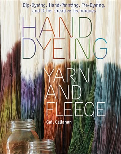 Hand Dyeing Yarn and Fleece: Dip-Dyeing, Hand-Painting, Tie-Dyeing, and Other Creative Techniques book cover
