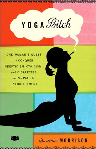 Yoga Bitch: One Woman's Quest to Conquer Skepticism, Cynicism, and Cigarettes on the Path to Enlightenment book cover