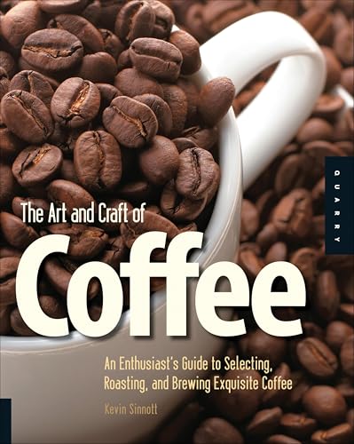 The Art and Craft of Coffee: An Enthusiast's Guide to Selecting, Roasting, and Brewing Exquisite Coffee book cover