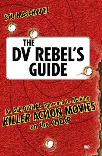 The DV Rebel's Guide: An All-Digital Approach to Making Killer Action Movies on the Cheap book cover