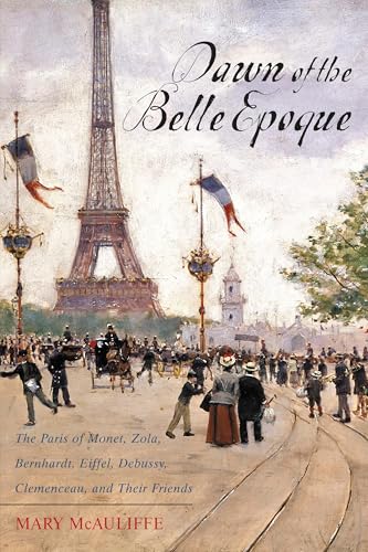 Dawn of the Belle Epoque: The Paris of Monet, Zola, Bernhardt, Eiffel, Debussy, Clemenceau, and Their Friends book cover