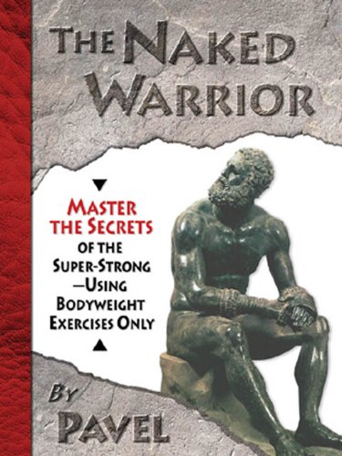 The Naked Warrior: Master the Secrets of the Super-Strong - Using Bodyweight Exercises Only book cover