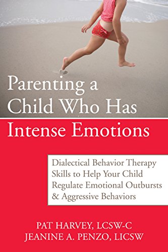 Parenting a Child Who Has Intense Emotions: Dialectical Behavior Therapy Skills to Help Your Child Regulate Emotional Outbursts and Aggressive Behaviors book cover