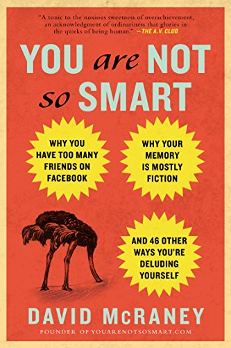 You Are Not So Smart: Why You Have Too Many Friends on Facebook, Why Your Memory Is Mostly Fiction, and 46 Other Ways You're Deluding Yourself book cover