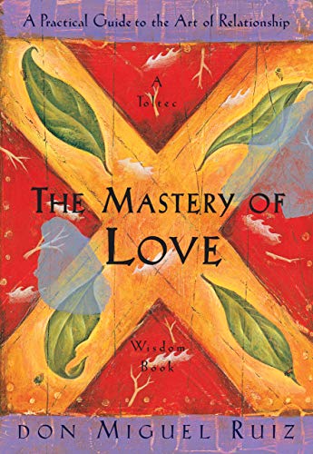 The Mastery of Love: A Practical Guide to the Art of Relationship, A Toltec Wisdom Book book cover