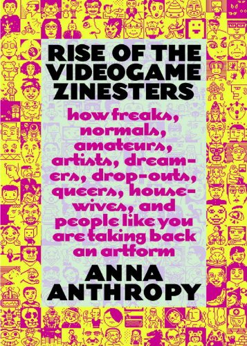 Rise of the Videogame Zinesters: How Freaks, Normals, Amateurs, Artists, Dreamers, Drop-outs, Queers, Housewives, and People Like You Are Taking Back an Art Form book cover