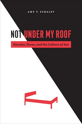 Not Under My Roof: Parents, Teens, and the Culture of Sex book cover