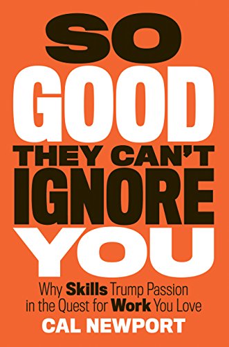So Good They Can't Ignore You: Why Skills Trump Passion in the Quest for Work You Love book cover