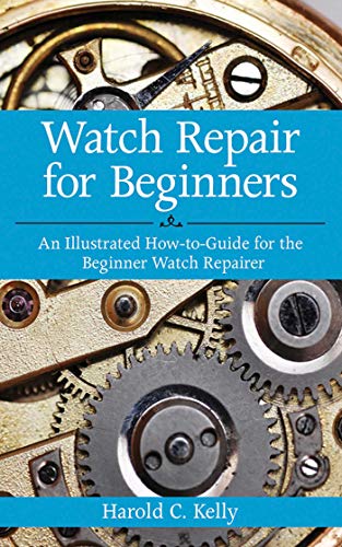 Watch Repair For Beginners An Illustrated How-to-guide for the Beginner Watch Repairer by Kelly, Harold Caleb ( Author ) ON Apr-05-2012, Paperback book cover