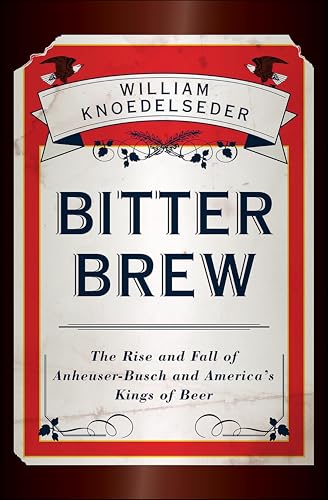 Bitter Brew: The Rise and Fall of Anheuser-Busch and America's Kings of Beer book cover