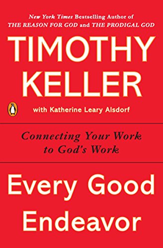 Every Good Endeavor: Connecting Your Work to God's Plan for the World book cover