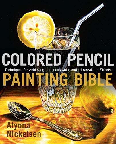 Colored Pencil Painting Bible: Techniques for Achieving Luminous Color and Ultrarealistic Effects book cover