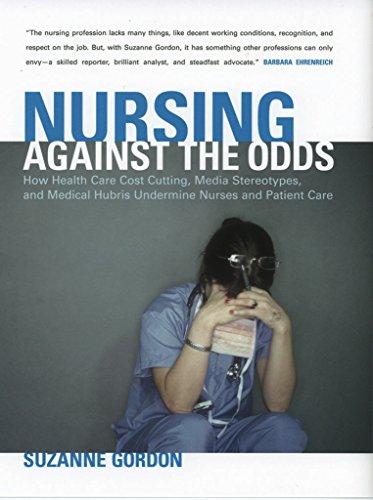 Nursing Against the Odds: How Health Care Cost Cutting, Media Stereotypes, and Medical Hubris Undermine Nurses and Patient Care book cover