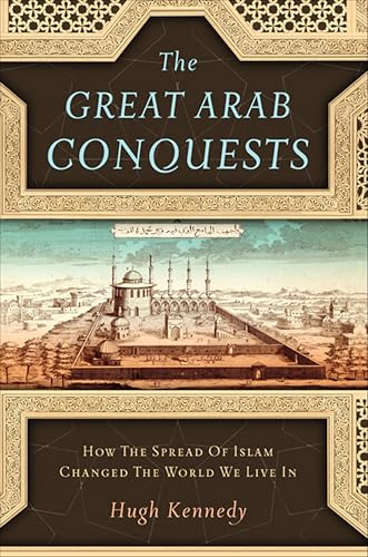 The Great Arab Conquests: How The Spread Of Islam Changed The World We Live In book cover