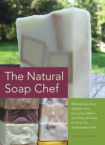 The Natural Soap Chef: Making Luxurious Delights from Cucumber Melon and Almond Cookie to Chai Tea and Espresso Forte book cover