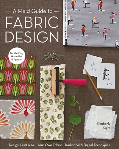 A Field Guide to Fabric Design: Design, Print & Sell Your Own Fabric; Traditional & Digital Techniques; For Quilting, Home Dec & Apparel book cover