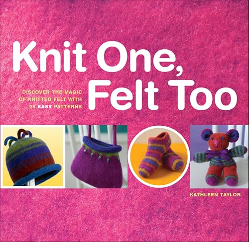 Knit One, Felt Too: Discover the Magic of Knitted Felt with 25 Easy Patterns book cover
