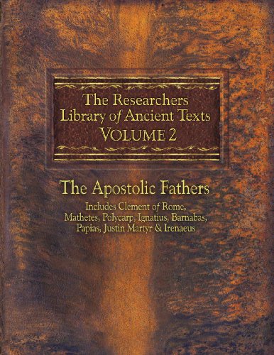 The Researchers Library of Ancient Texts, Volume 2: The Apostolic Fathers Includes Clement of Rome, Mathetes, Polycarp, Ignatius, Barnabas, Papias, Justin Martyr, & Irenaeus book cover