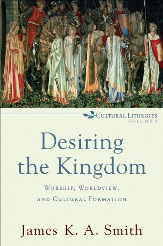 Desiring the Kingdom: Worship, Worldview, and Cultural Formation book cover