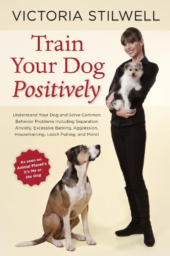 Train Your Dog Positively: Understand Your Dog and Solve Common Behavior Problems Including Separation Anxiety, Excessive Barking, Aggression, Housetraining, Leash Pulling, and More! book cover