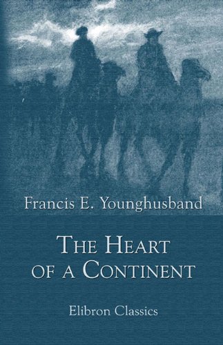 The Heart Of A Continent: A Narrative Of Travels In Manchuria, Across The Gobi Desert, Through The Himalayas, The Pamirs, And Chitral, 1884 1894 book cover