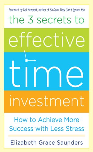 The 3 Secrets to Effective Time Investment: Achieve More Success with Less Stress: Foreword by Cal Newport, Author of So Good They Can't Ignore You book cover