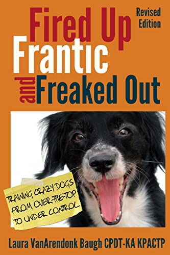 Fired Up, Frantic, and Freaked Out: Training Crazy Dogs from Over the Top to Under Control book cover