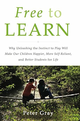 Free to Learn: Why Unleashing the Instinct to Play Will Make Our Children Happier, More Self-Reliant, and Better Students for Life book cover