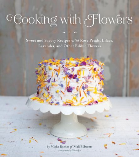 Cooking with Flowers: Sweet and Savory Recipes with Rose Petals, Lilacs, Lavender, and Other Edible Flowers book cover