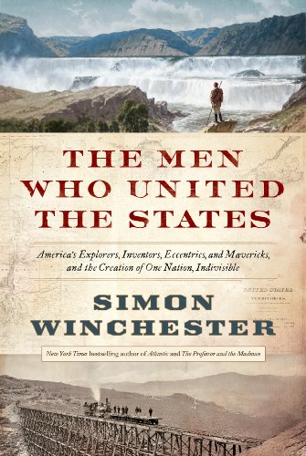 The Men Who United the States: America's Explorers, Inventors, Eccentrics and Mavericks, and the Creation of One Nation, Indivisible book cover