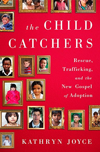The Child Catchers: Rescue, Trafficking, and the New Gospel of Adoption book cover