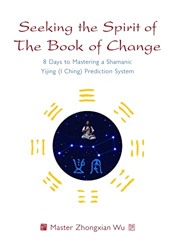 Seeking the Spirit of The Book of Change: 8 Days to Mastering a Shamanic Yijing (I Ching) Prediction System book cover