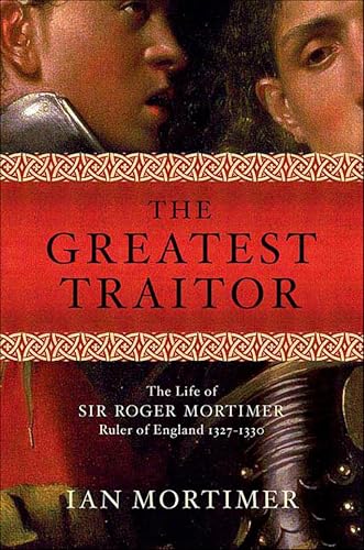 The Greatest Traitor: The Life of Sir Roger Mortimer, Ruler of England 1327-1330 book cover