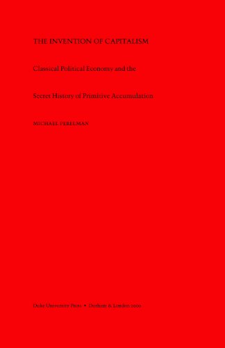 The Invention of Capitalism: Classical Political Economy and the Secret History of Primitive Accumulation book cover