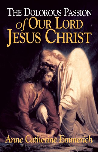 The Dolorous Passion of Our Lord Jesus Christ: From the Visions of Anne Catherine Emmerich book cover