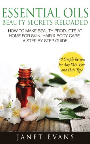 Essential Oils Beauty Secrets Reloaded: How To Make Beauty Products At Home for Skin, Hair & Body Care -A Step by Step Guide & 70 Simple Recipes for Any Skin Type and Hair Type book cover