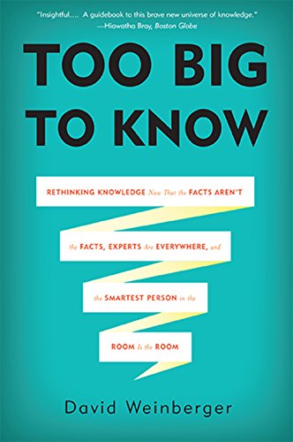 Too Big to Know: Rethinking Knowledge Now That the Facts Aren't the Facts, Experts Are Everywhere, and the Smartest Person in the Room Is the Room book cover