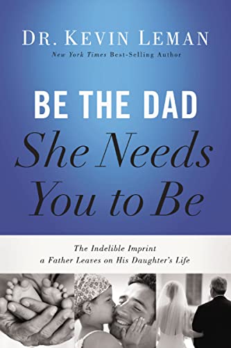 Be the Dad She Needs You to Be: The Indelible Imprint a Father Leaves on His Daughter's Life book cover