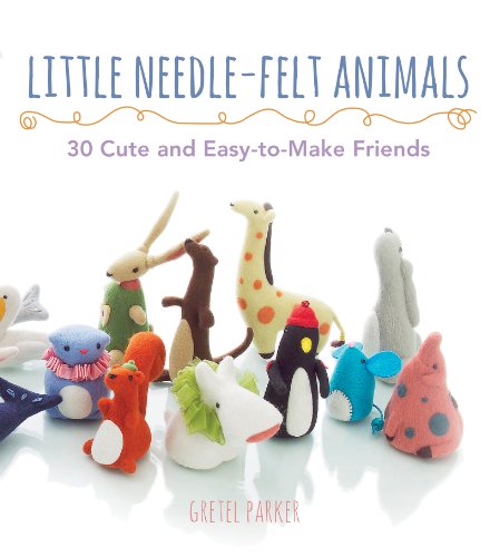 Little Needle-Felt Animals: 30 Cute and Easy-to-Make Friends book cover