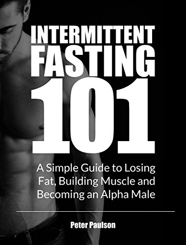 Intermittent Fasting 101: A Simple Guide to Losing Fat, Building Muscle and Becoming an Alpha Male book cover