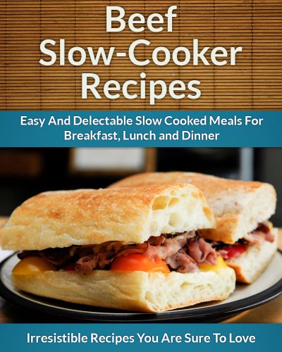 Beef Slow Cooker Recipes: Easy and Delectable Slow Cooked Meals For Breakfast, Lunch and Dinner (The Easy Recipe) book cover