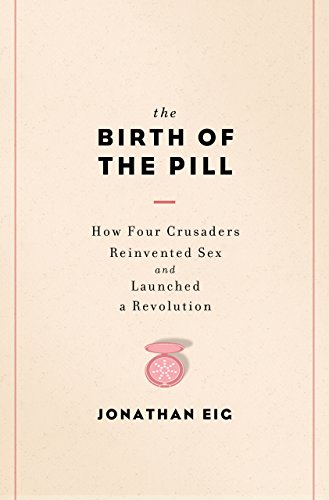 The Birth of the Pill: How Four Crusaders Reinvented Sex and Launched a Revolution book cover