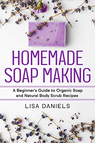Homemade Soap Making: A Beginner's Guide to Organic Soap and Natural Body Scrub Recipes book cover